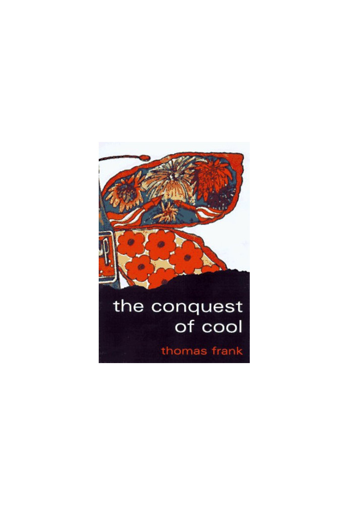 The conquest of cool : business culture, counterculture, and the rise of hip consumerism