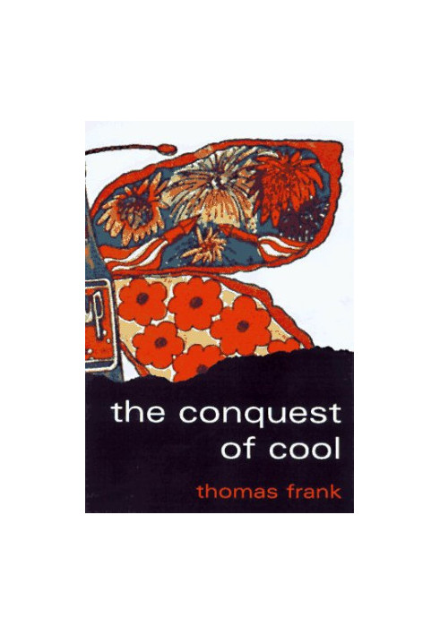 The conquest of cool : business culture, counterculture, and the rise of hip consumerism