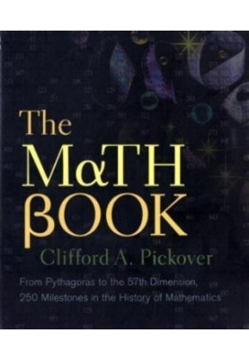 The Math Book - From Pythagoras to the 57th Dimension, 250 Milestones in the History of Mathematics