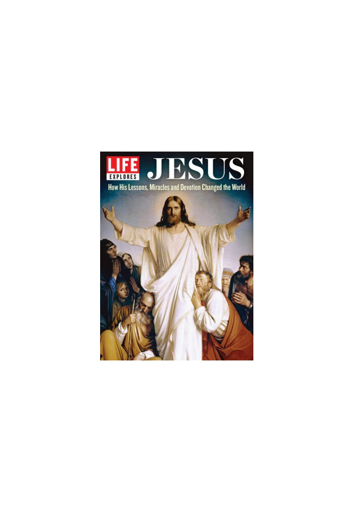LIFE Explores: The Life of Jesus: How his lessons, miracles and devotion changed the world