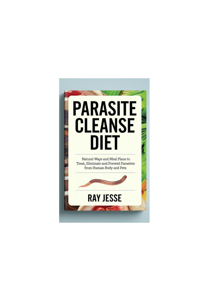 Parasite Cleanse Diet: Natural Ways and Meal Plans to Treat, Eliminate and Prevent Parasites from Human Body and Pets