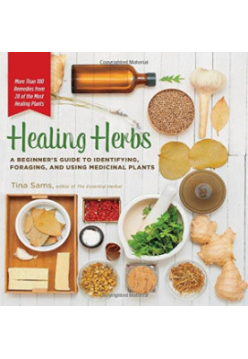 Healing Herbs: A Beginner's Guide to Identifying, Foraging, and Using Medicinal Plants / More than 100 Remedies from 20 of th