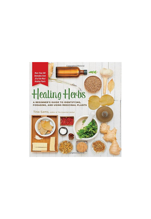 Healing Herbs: A Beginner's Guide to Identifying, Foraging, and Using Medicinal Plants / More than 100 Remedies from 20 of th