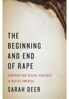 The Beginning and End of Rape Confronting Sexual Violence in Native America
