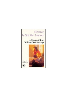 Divorce Is Not the Answer: A Change of Heart Will Save Your Marriage