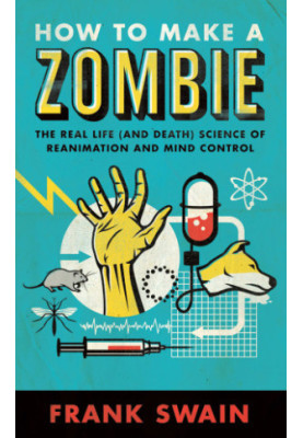 How to Make a Zombie: The Real Life and Death Science of Reanimation and Mind Control