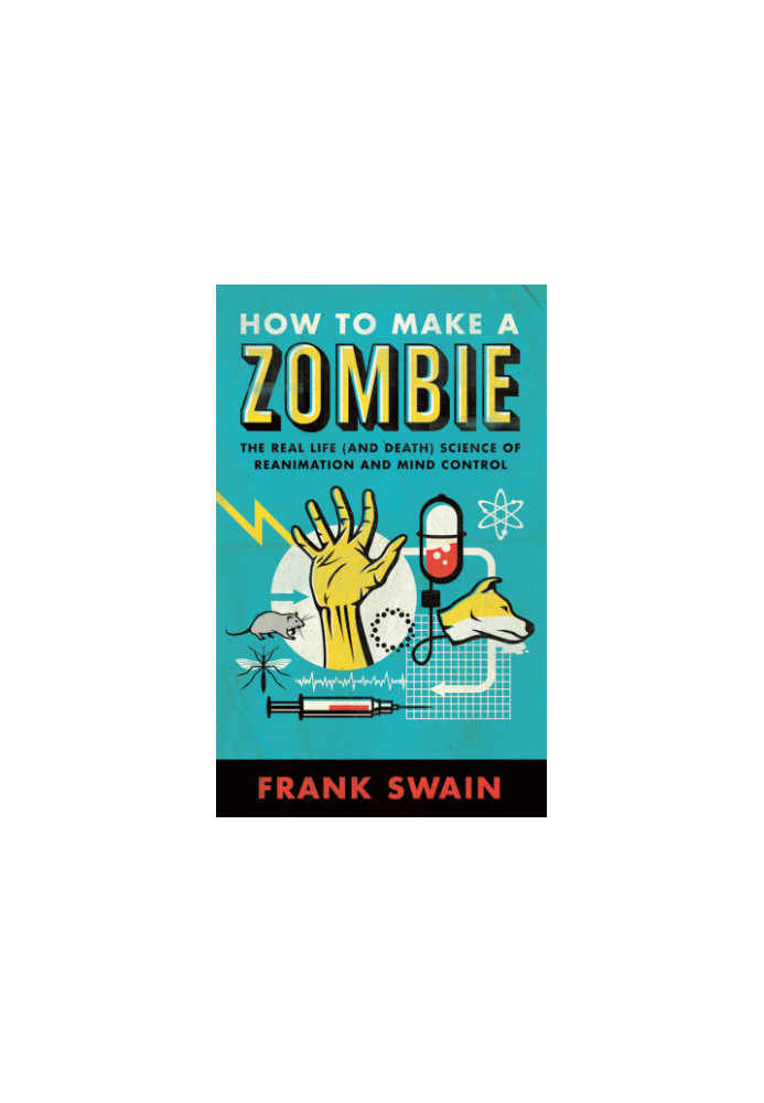 How to Make a Zombie: The Real Life and Death Science of Reanimation and Mind Control
