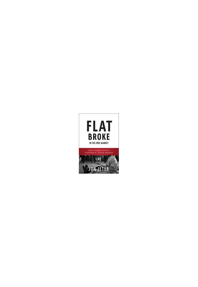 Flat broke in the free market : how globalization fleeced working people