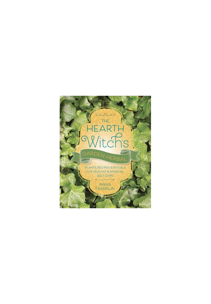 The Hearth Witch’s Garden Herbal : Plants, Recipes & Rituals for Healing & Magical Self-Care