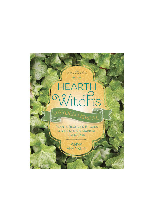 The Hearth Witch’s Garden Herbal : Plants, Recipes & Rituals for Healing & Magical Self-Care