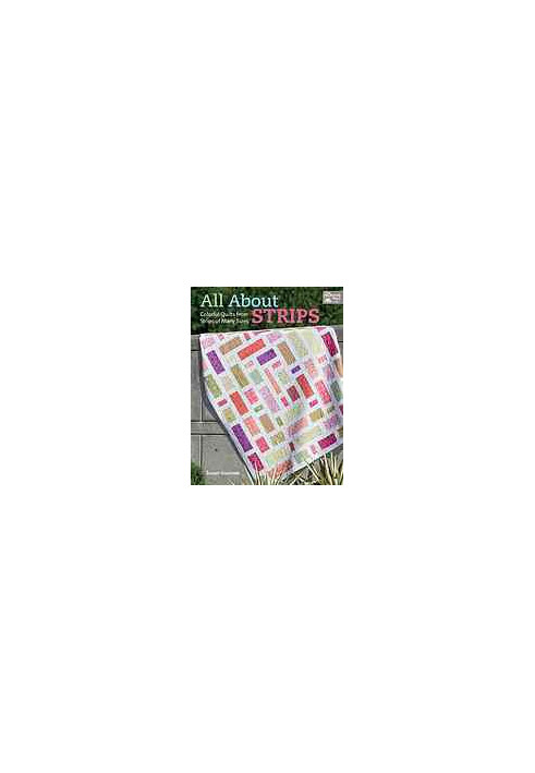 All about strips : colorful quilts from strips of many sizes