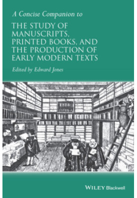 A concise companion to the study of manuscripts, printed books, and the production of early modern texts: a festschrift for G