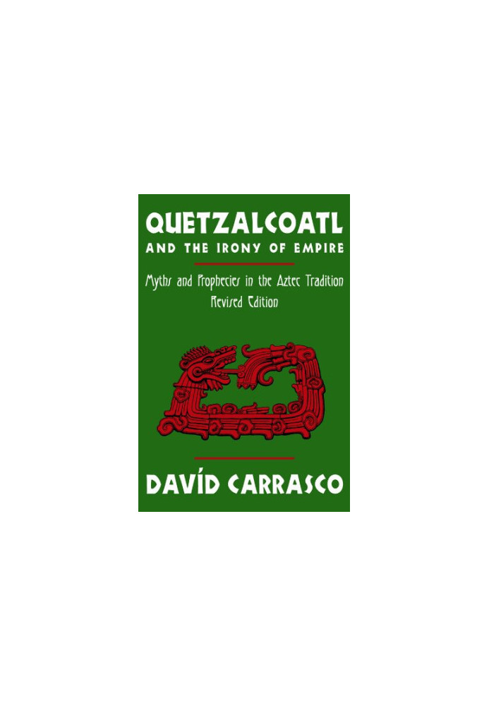 Quetzalcoatl and the Irony of Empire: Myths and Prophecies in the Aztec Tradition