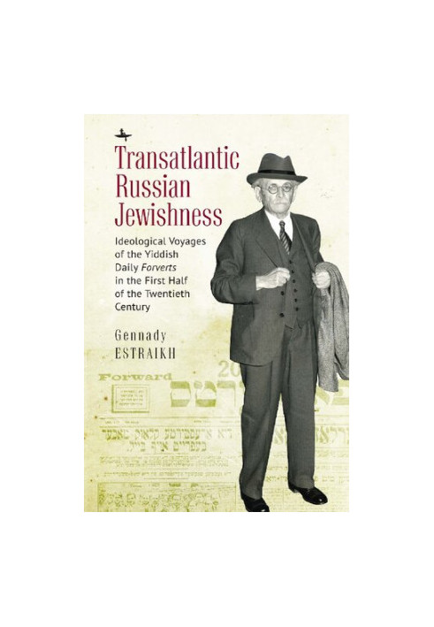 Transatlantic Russian Jewishness: Ideological Voyages of the Yiddish Daily Forverts in the First Half of the Twentieth Centur