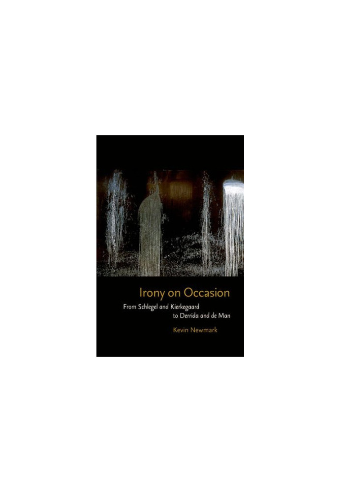 Irony on occasion : from Schlegel and Kierkegaard to Derrida and de Man