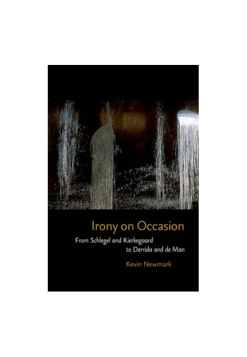 Irony on occasion : from Schlegel and Kierkegaard to Derrida and de Man