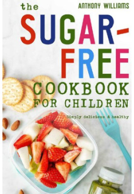 The sugar-free cookbook for children: Simply delicious & healthy