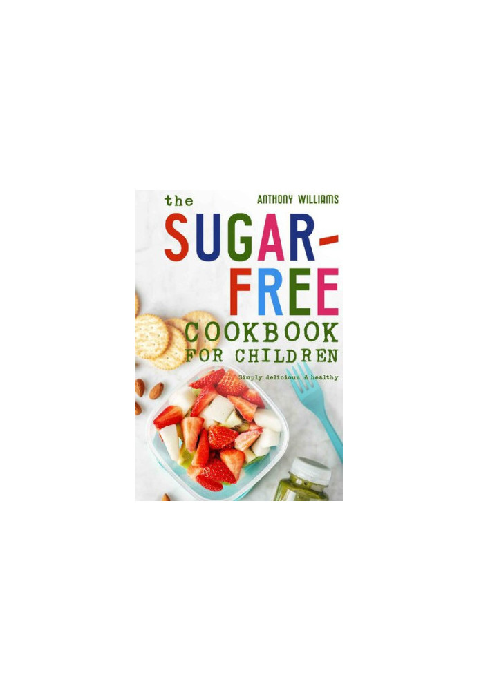 The sugar-free cookbook for children: Simply delicious & healthy