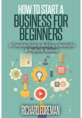 How to Start a Business for Beginners A Complete Guide to Building a Successful Profitable Business