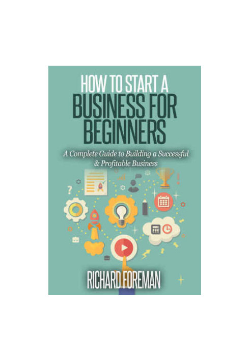 How to Start a Business for Beginners A Complete Guide to Building a Successful Profitable Business