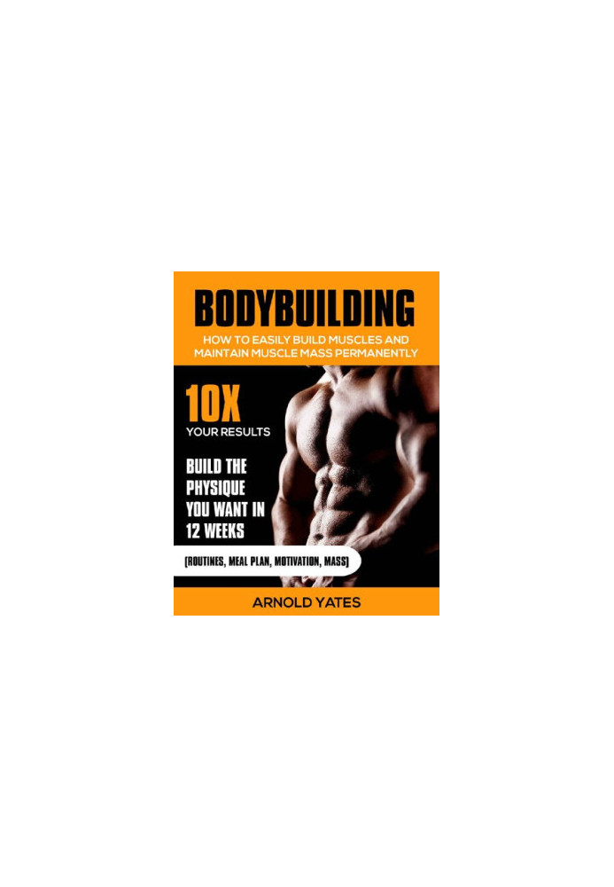 Bodybuilding:Weight Training :How to Easily Build Muscles and Keep Mass Permanently:10X your Results and Build the Physique T