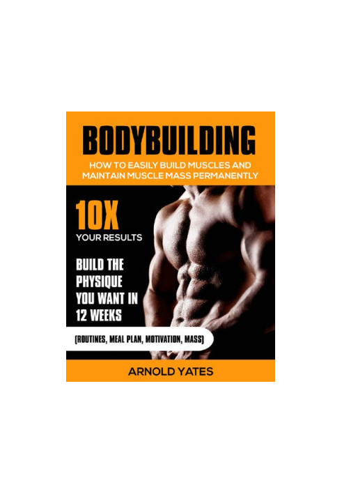 Bodybuilding:Weight Training :How to Easily Build Muscles and Keep Mass Permanently:10X your Results and Build the Physique T