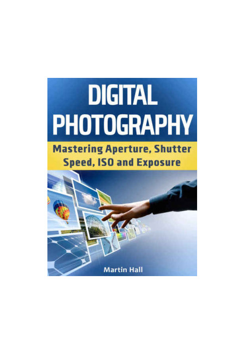 Digital Photography: Mastering Aperture, Shutter Speed, ISO and Exposure