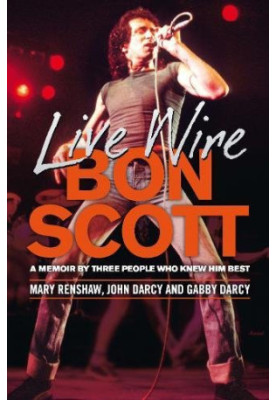 Live wire : Bon Scott : a memoir by three of the people who knew him best