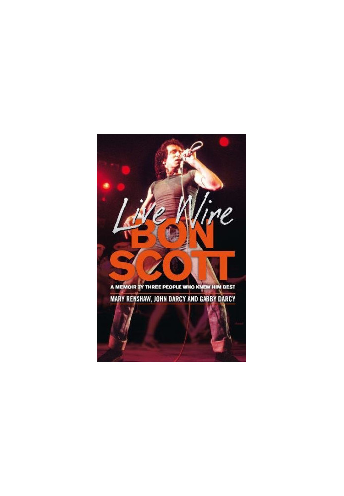 Live wire : Bon Scott : a memoir by three of the people who knew him best