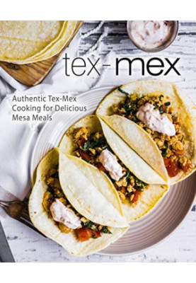 Tex-Mex: Authentic Tex-Mex Cooking for Delicious Mesa Meals (2nd Edition)