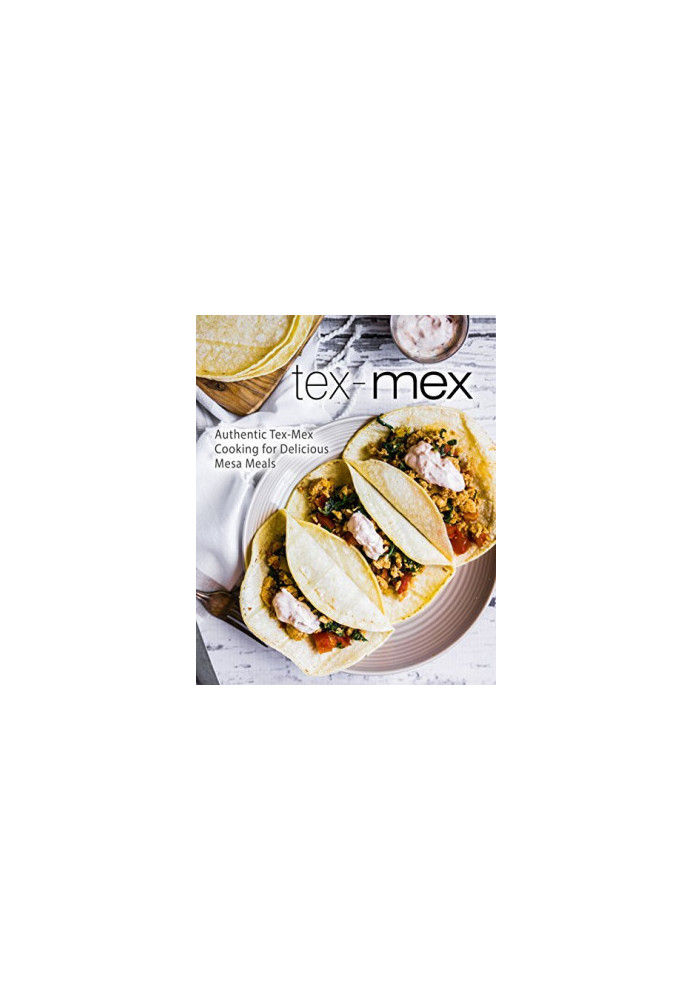 Tex-Mex: Authentic Tex-Mex Cooking for Delicious Mesa Meals (2nd Edition)