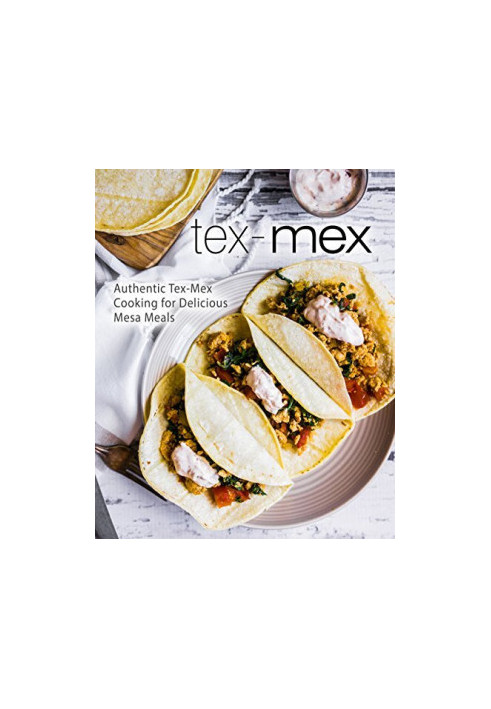 Tex-Mex: Authentic Tex-Mex Cooking for Delicious Mesa Meals (2nd Edition)