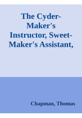 The Cyder-Maker's Instructor, Sweet-Maker's Assistant, and Victualler's and Housekeeper's Director / In Three Parts