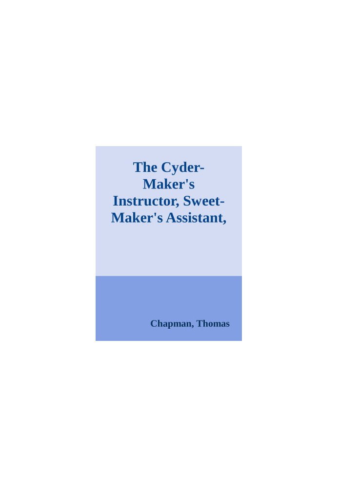 The Cyder-Maker's Instructor, Sweet-Maker's Assistant, and Victualler's and Housekeeper's Director / In Three Parts