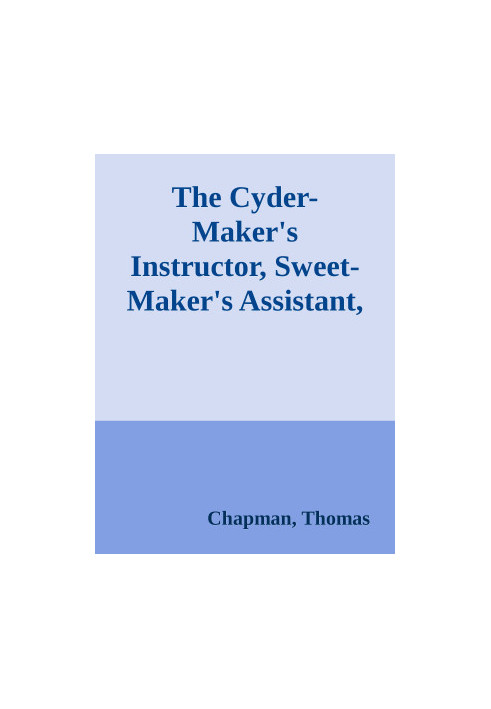 The Cyder-Maker's Instructor, Sweet-Maker's Assistant, and Victualler's and Housekeeper's Director / In Three Parts