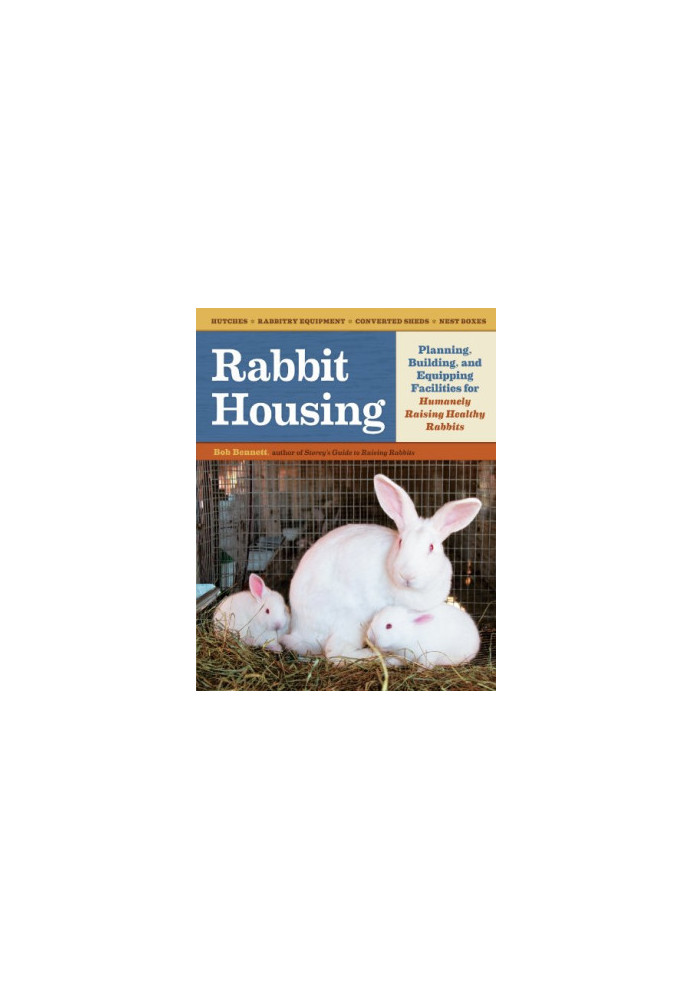 Rabbit Housing: Planning, Building, and Equipping Facilities for Humanely Raising Healthy Rabbits
