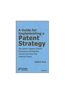 Guide for implementing a patent strategy: how inventors, engineers, scientists, entrepreneurs, and independent innovators can