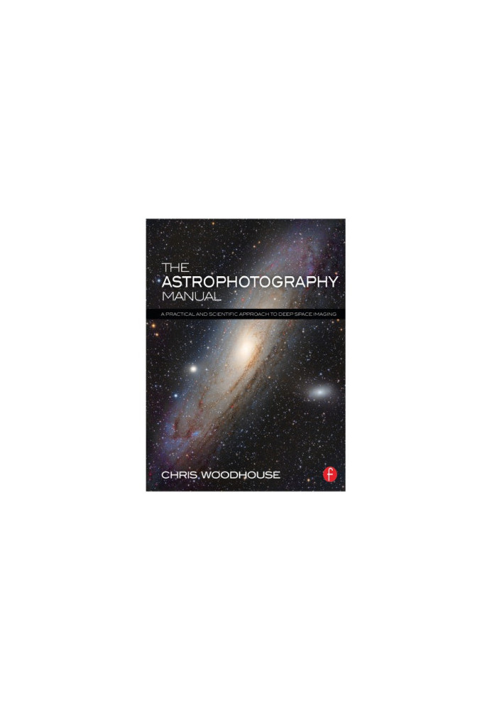 The Astrophotography Manual: A Practical and Scientific Approach to Deep Space Imaging