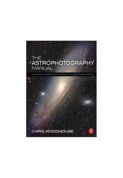 The Astrophotography Manual: A Practical and Scientific Approach to Deep Space Imaging