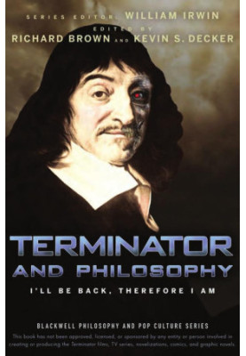 Terminator and Philosophy: I'll Be Back, Therefore I Am