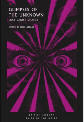 Glimpses of the Unknown: Lost Ghost Stories (British Library Tales of the Weird Book 3)