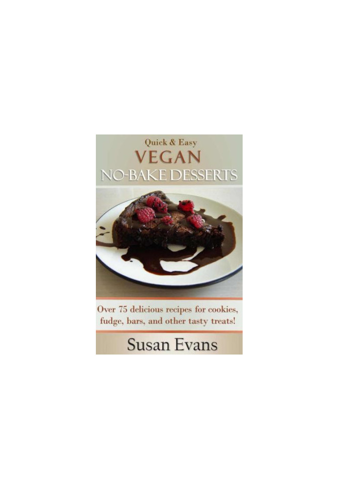 Quick & Easy Vegan No-Bake Desserts Cookbook: Over 75 Delicious recipes for cookies, fudge, bars, and other tasty treats!