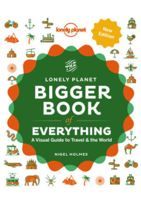 The Lonely Planet Bigger Book of Everything: A Visual Guide to Travel & the World