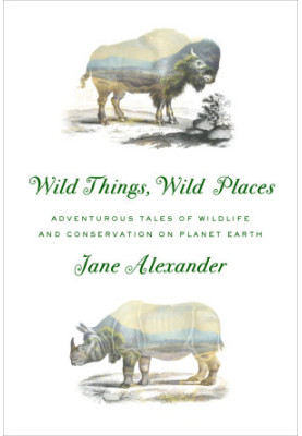Wild Things, Wild Places (Adventurous Tales of Wildlife and Conservation on Planet Earth)