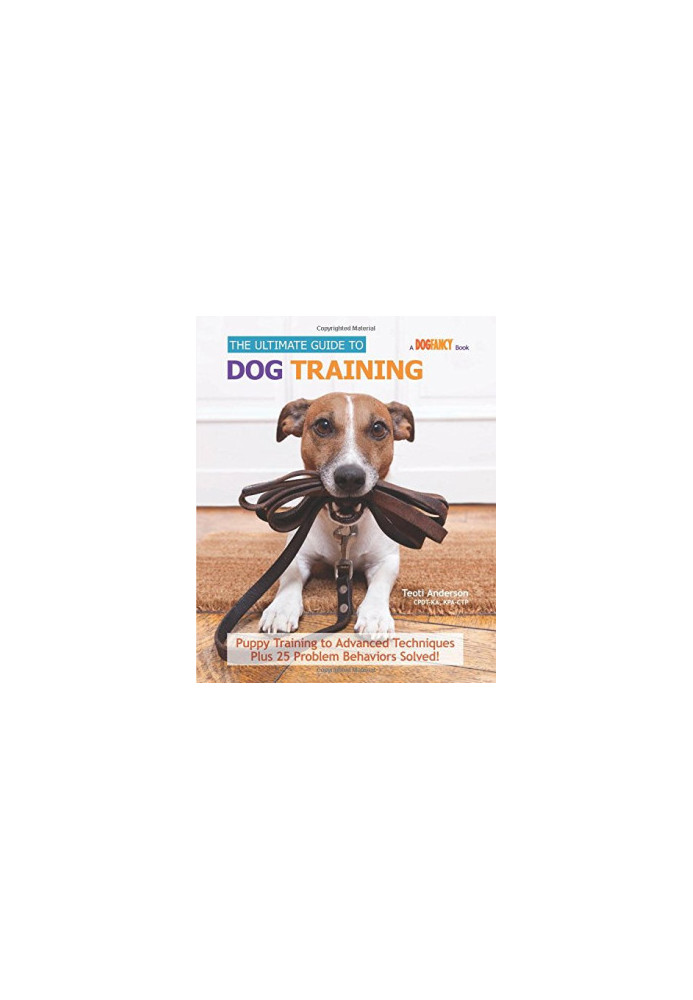 The Ultimate Guide to Dog Training: Puppy Training to Advanced Techniques plus 50 Problem Behaviors Solved!