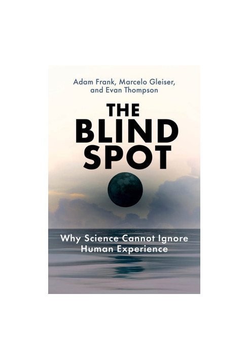 The Blind Spot: Why Science Cannot Ignore Human Experience