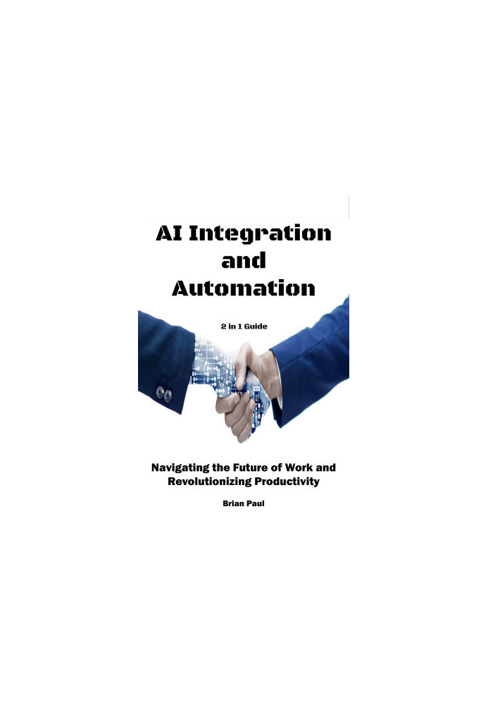 AI Integration and Automation: Navigating the Future of Work and Revolutionizing Productivity. 2 in 1 Guide