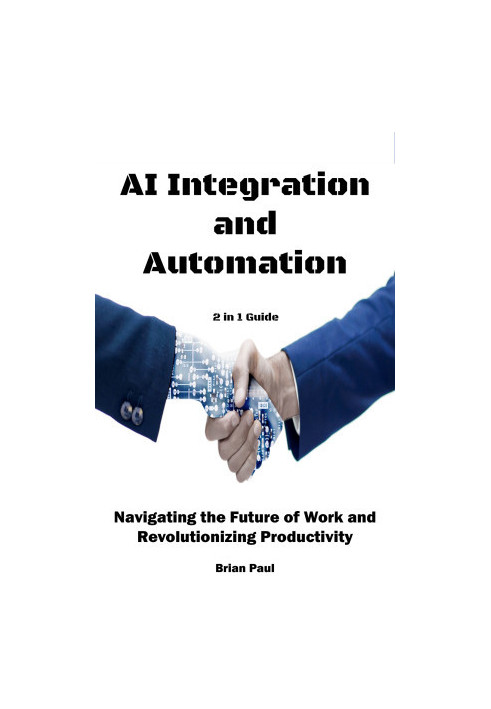 AI Integration and Automation: Navigating the Future of Work and Revolutionizing Productivity. 2 in 1 Guide