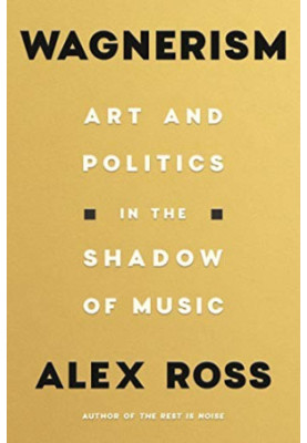 Wagnerism: Art & Politics In The Shadow Of Music
