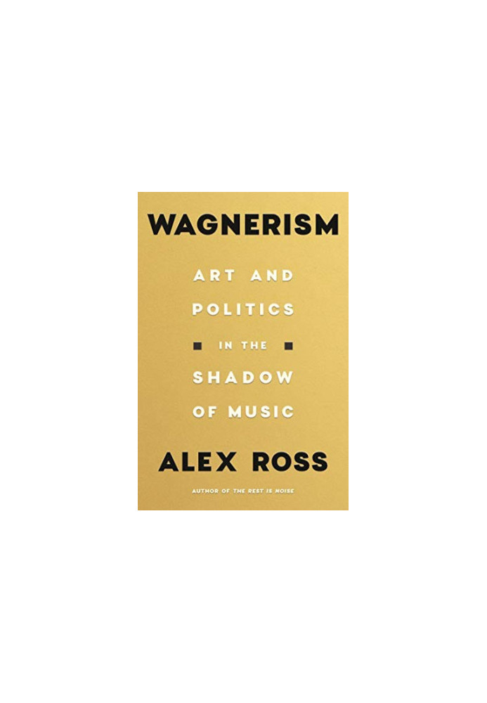 Wagnerism: Art & Politics In The Shadow Of Music